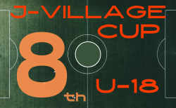 2025年度 第8回 J-VILLAGE CUP U-18 福島 3/13～16結果速報！