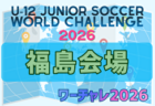 U-12ジュニアサッカーワールドチャレンジ  ワーチャレ予選2026 福島会場　組合せ掲載！5/16,17開催！