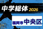 2026年度 福岡市中学校サッカー東区大会(福岡県) 組合せ掲載!6/20~7/11開催!