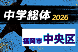 2026年度 福岡市中学校サッカー中央区大会(福岡県)   組合せ掲載！6/13～7/5開催！