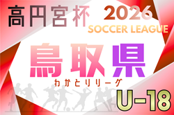 高円宮杯 JFA U-18サッカーリーグ2026鳥取わかとりリーグ 例年4月開幕！日程･組合せ情報募集