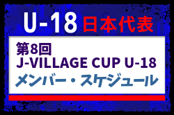 【U-18日本代表】第8回 J-VILLAGE CUP U-18（3.11-16 福島／Jヴィレッジ）メンバー・スケジュール掲載！　