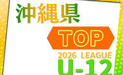 2026JFA U-12サッカーリーグ（沖縄県TOPリーグ） 4/29開幕！結果速報！