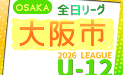 2026年度 4種リーグU-12（全日リーグ）大阪市地区予選（大阪）　5/9開幕！1次リーグ組合せ・5月全試合予定掲載