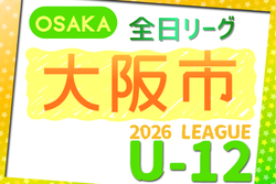 2026年度 4種リーグU-12（全日リーグ）大阪市地区予選（大阪）　例年5月開幕！大会概要掲載！日程･組合せ情報募集