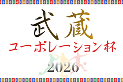 武蔵コーポレーション杯 2026 U-11大会(埼玉) 例年5月開催！1次ブロック組合せ掲載！情報ありがとうございます。