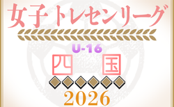 2026年度 四国女子U-16トレセンリーグ 前期4/26開幕！組合せ掲載