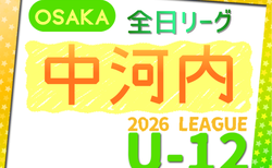 2026年度 4種リーグU-12(全日リーグ)中河内地区予選(大阪)5/23結果掲載!次戦5/30.31