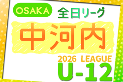 2026年度 4種リーグU-12（全日リーグ）中河内地区予選（大阪）  例年5月開幕！日程･組合せ情報募集