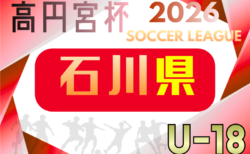 2026年度 JFA高円宮杯U-18サッカーリーグ2026石川 4/11,12結果掲載!次回4/18,19 3部 組合せ募集
