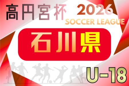 2026年度 JFA高円宮杯U-18サッカーリーグ2026石川 例年4月開催！組合せ・日程募集
