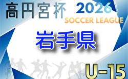 2026年度 高円宮杯JFA U-15サッカーリーグ岩手 4/5開幕!1部・2部組合せ・リーグ表掲載!情報ありがとうございます 日程詳細お待ちしています。