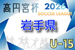 2026年度 高円宮杯JFA U-15サッカーリーグ岩手 1部組合せ掲載！例年4月開催！2部組合せ募集　日程お待ちしています。