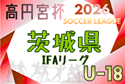 高円宮杯 JFA U-18リーグ2026 IFAリーグ（茨城）3/21開幕！日程・組合せ募集