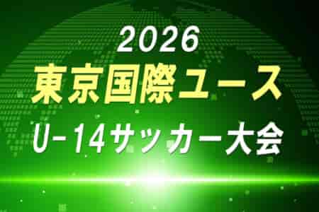2026年度 東京国際ユース(U-14)サッカー大会(福島県開催)要項&参加チーム掲載!5/4~6開催!組合せ募集