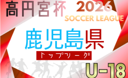 高円宮杯 JFA U-18サッカーリーグ2026 鹿児島県トップリーグ 4/4開幕!1部・2部組合せ掲載!3部組み合わせ情報募集