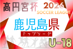 高円宮杯 JFA U-18サッカーリーグ2026 鹿児島県トップリーグ　例年4月開幕！日程･組合せ情報募集