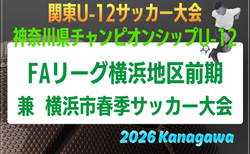 JFA U-12サッカーリーグ 2026 神奈川《FAリーグ》横浜前期 兼 横浜市春季少年サッカー大会 組合せ掲載！例年4月開幕！日程情報募集