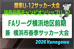 JFA U-12サッカーリーグ 2026 神奈川《FAリーグ》横浜前期 兼 横浜市春季少年サッカー大会 組合せ掲載！例年4月開幕！日程情報募集
