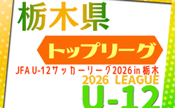 JFA U-12サッカーリーグ2026 in 栃木 前期トップリーグ戦　4/11開幕！組合せ掲載