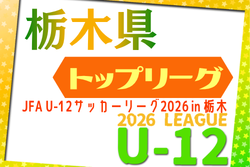 JFA U-12サッカーリーグ2026 in 栃木 前期トップリーグ戦 4/11開幕!組合せ掲載