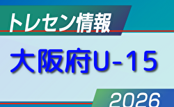 【メンバー】2026年度 大阪府トレセンU-15 情報提供ありがとうございます！