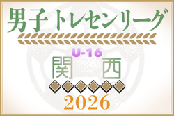 2026年度 関西トレセンリーグU-16 前期 例年4月開幕！日程情報募集
