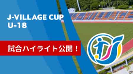 【試合ハイライト】第8回 J-VILLAGE CUP U-18  3/13～16 激闘を何度でも！ハイライトをお届けします！【随時更新】