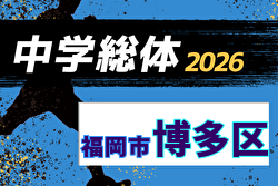 2026年度 福岡市中学校サッカー博多区大会(福岡県)  6/6結果募集！次回6/13.14開催