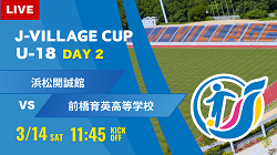 動画結果速報【浜松開誠館 vs 前橋育英】第8回 J-VILLAGE CUP U-18
