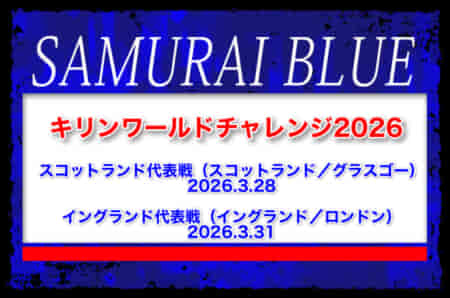 28名召集！【SAMURAI BLUE（日本代表）】キリンワールドチャレンジ2026  3.28 スコットランド代表戦（スコットランド／グラスゴー）｜3.31 イングランド代表戦（イングランド／ロンドン）メンバー・スケジュール発表！