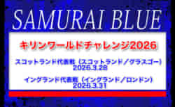 28名召集！【SAMURAI BLUE（日本代表）】キリンワールドチャレンジ2026  3.28 スコットランド代表戦（スコットランド／グラスゴー）｜3.31 イングランド代表戦（イングランド／ロンドン）メンバー・スケジュール発表！