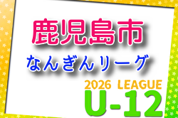 2026年度 なんぎんカップ争奪 鹿児島市少年サッカーリーグ U-12 例年4月開催！組合せ・日程募集
