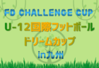FD challenge CUP【U-12国際フットボールドリームカップ2026】in九州（熊本県開催）4/3.4.5開催！参加チーム判明分掲載！組合せ募集