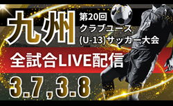 【3/7,8 全16試合LIVE配信】 KYFA 2025年度 第20回九州クラブユース(U-13)サッカー大会