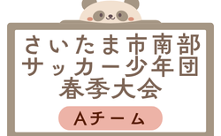 2026年度 第60回さいたま市南部サッカー少年団春季大会Aチーム 埼玉 組合せ掲載！4/4～開催