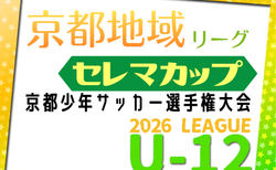 セレマカップ 第59回京都少年サッカー選手権大会 JFA U-12サッカーリーグ2026 地域リーグ（京都府）開幕！4/5までの結果更新！次戦4/11.12