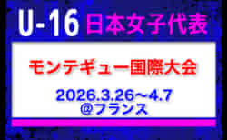 【U-16日本女子代表】メンバー・スケジュール掲載！モンテギュー国際大会（3.26-4.7 フランス）