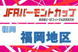 2026年度 JFA バーモントカップ 第36回全日本U-12フットサル選手権大会 福岡県大会 福岡地区予選大会 例年5月開催！日程・組合せ募集