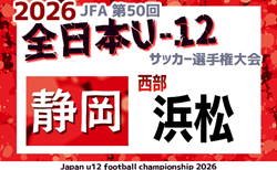 2026年度 第50回全日本U-12サッカー選手権 静岡 西部 浜松予選 10/17結果更新中!引き続き未判明情報募集