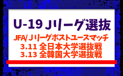 【U-19 Jリーグ選抜】JFA/Jリーグポストユースマッチ 3.11 全日本大学選抜戦、3.13 全韓国大学選抜戦 (愛知/CSアセット港サッカー場)