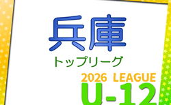 第12回兵庫県U-12トップリーグ2026　4/11～開催！組合せ・リーグ表掲載