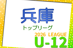 第12回兵庫県U-12トップリーグ2026　4/11～開催！組合せ・リーグ表掲載