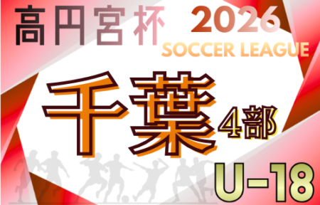 高円宮杯 JFA U-18サッカーリーグ2026千葉 4部前期  例年4月上旬開幕！組合せ 日程詳細 情報募集