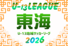 2026年度 U-13サッカーリーグ東海  リーグ表・第1節組み合わせ掲載！例年6月開幕　開催日程募集