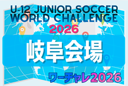 U-12ジュニアサッカーワールドチャレンジ ワーチャレ予選2026 岐阜会場 大会概要掲載 5/9,10 飛騨古川にて開催!組み合わせ募集!