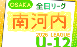 2026年度 4種リーグU-12（全日リーグ）南河内地区予選（大阪）　開幕！5/9結果速報！大会概要掲載！日程･組合せ情報募集