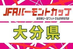 2026年度 JFAバーモントカップ第36回 全日本少年フットサル大会 大分県大会  6/20.21開催！概要掲載・組合せ募集
