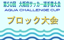 AQUAチャレンジカップ2026 OFA第50回大阪府サッカー選手権大会U-12 ブロック大会 5/10開幕!大会概要掲載 組合せ情報募集