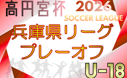 高円宮杯 JFA U-18サッカーリーグ2026 兵庫県リーグ プレーオフ  例年8月末～開催！出場チーム続々決定！組合せ情報募集